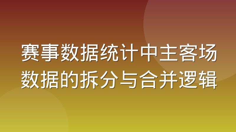 赛事数据统计中主客场数据的拆分与合并逻辑